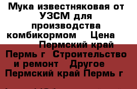 Мука известняковая от УЗСМ для производства комбикормом. › Цена ­ 1 650 - Пермский край, Пермь г. Строительство и ремонт » Другое   . Пермский край,Пермь г.